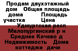 Продам двухэтажный дом › Общая площадь дома ­ 120 › Площадь участка ­ 26 › Цена ­ 4 000 000 - Удмуртская респ., Малопургинский р-н, Среднее Кечево д. Недвижимость » Дома, коттеджи, дачи продажа   